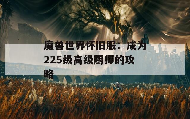魔兽世界怀旧服：成为225级高级厨师的攻略