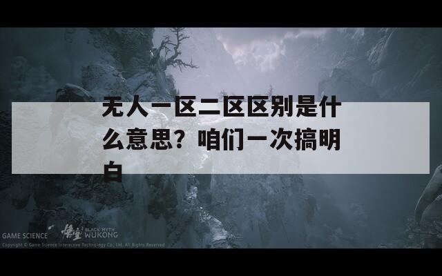 无人一区二区区别是什么意思？咱们一次搞明白
