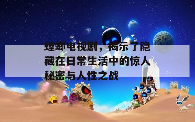 螳螂电视剧，揭示了隐藏在日常生活中的惊人秘密与人性之战