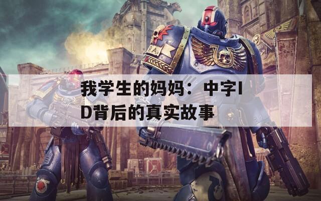 我学生的妈妈：中字ID背后的真实故事
