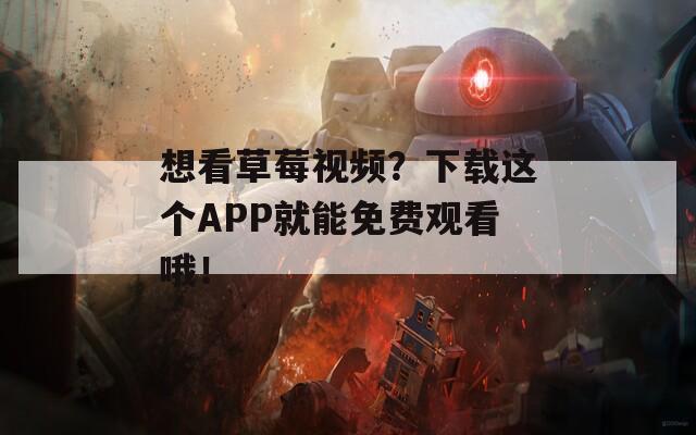想看草莓视频？下载这个APP就能免费观看哦！
