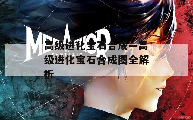 高级进化宝石合成—高级进化宝石合成图全解析