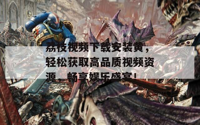 荔枝视频下载安装黄，轻松获取高品质视频资源，畅享娱乐盛宴！