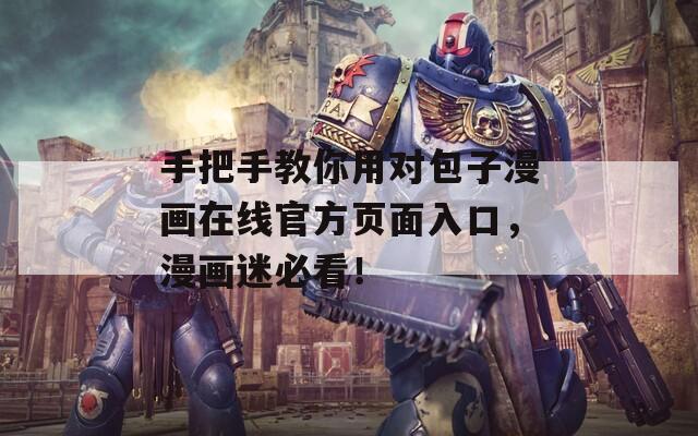 手把手教你用对包子漫画在线官方页面入口，漫画迷必看！