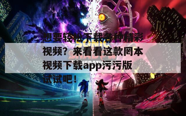 想要轻松下载各种精彩视频？来看看这款罔本视频下载app污污版试试吧！