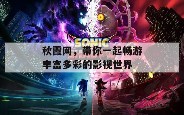 秋霞网，带你一起畅游丰富多彩的影视世界