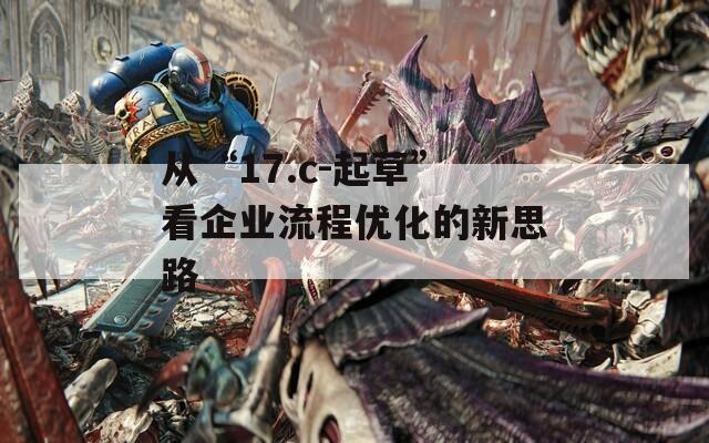 从“17.c-起草”看企业流程优化的新思路