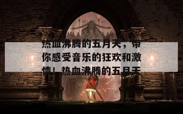 热血沸腾的五月天，带你感受音乐的狂欢和激情！热血沸腾的五月天