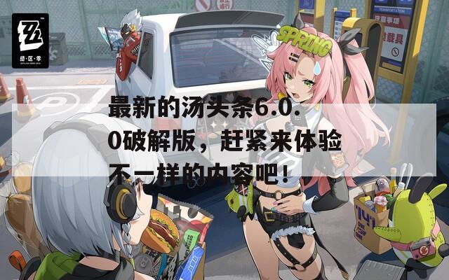 最新的汤头条6.0.0破解版，赶紧来体验不一样的内容吧！