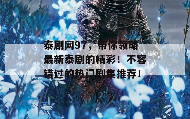 泰剧网97，带你领略最新泰剧的精彩！不容错过的热门剧集推荐！