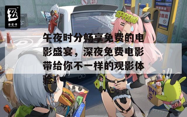 午夜时分畅享免费的电影盛宴，深夜免费电影带给你不一样的观影体验！