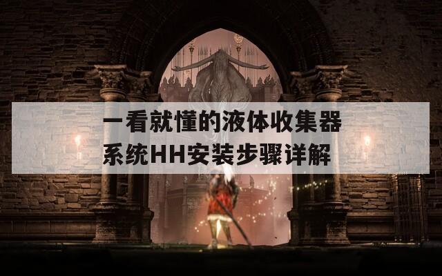 一看就懂的液体收集器系统HH安装步骤详解