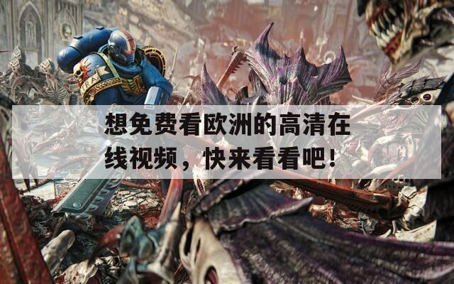 想免费看欧洲的高清在线视频，快来看看吧！