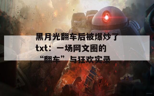 黑月光翻车后被爆炒了txt：一场网文圈的“翻车”与狂欢实录