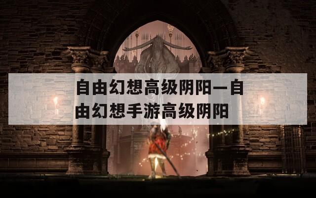 自由幻想高级阴阳—自由幻想手游高级阴阳