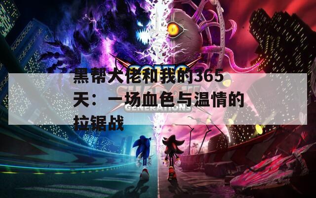 黑帮大佬和我的365天：一场血色与温情的拉锯战