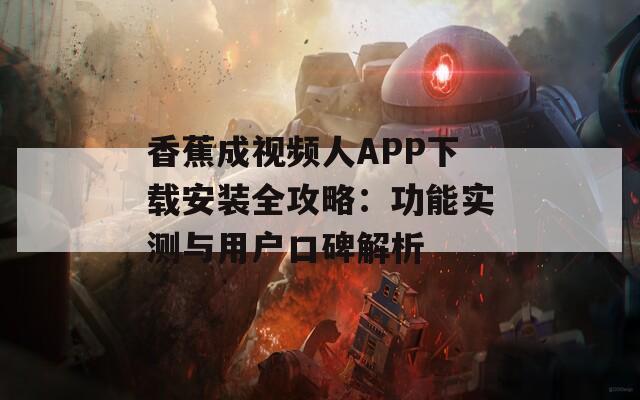 香蕉成视频人APP下载安装全攻略：功能实测与用户口碑解析