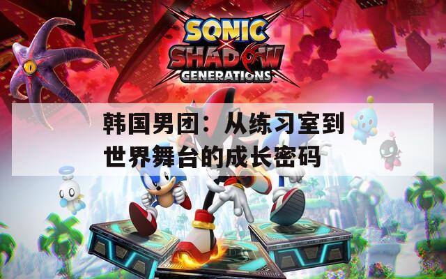 韩国男团：从练习室到世界舞台的成长密码