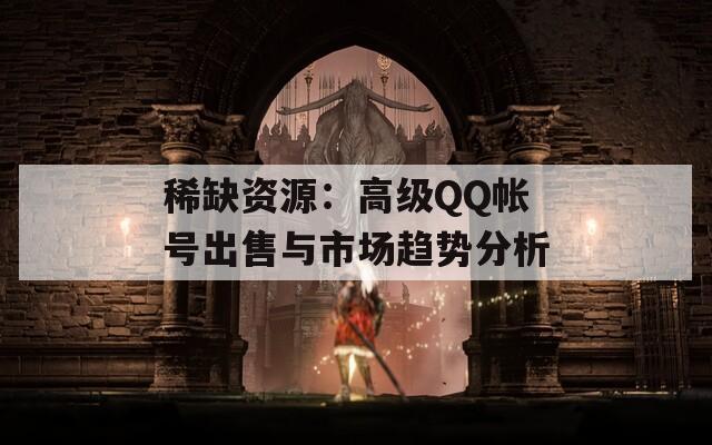 稀缺资源：高级QQ帐号出售与市场趋势分析