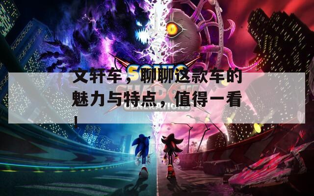 文轩车，聊聊这款车的魅力与特点，值得一看！