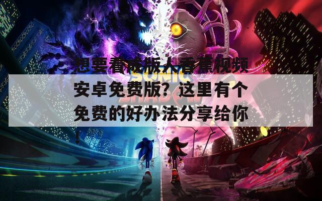 想要看成版人香蕉视频安卓免费版？这里有个免费的好办法分享给你！