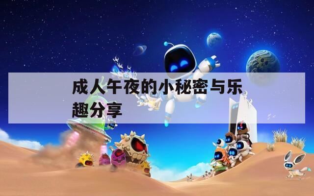 成人午夜的小秘密与乐趣分享