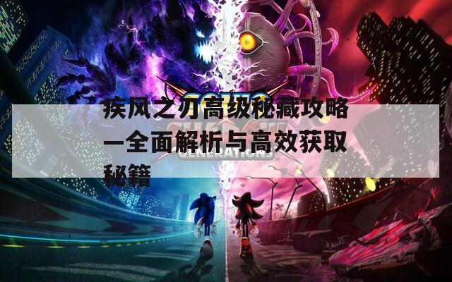 疾风之刃高级秘藏攻略—全面解析与高效获取秘籍