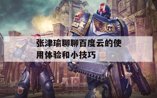 张津瑜聊聊百度云的使用体验和小技巧