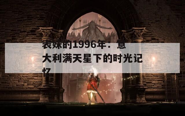 表妹的1996年：意大利满天星下的时光记忆
