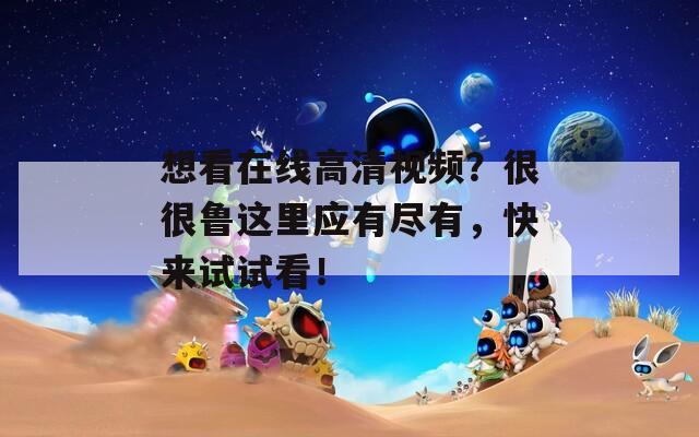 想看在线高清视频？很很鲁这里应有尽有，快来试试看！