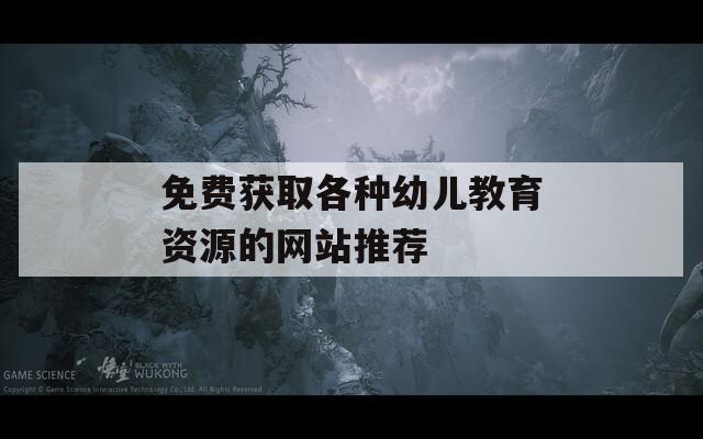 免费获取各种幼儿教育资源的网站推荐