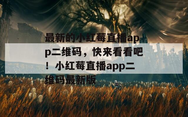 最新的小红莓直播app二维码，快来看看吧！小红莓直播app二维码最新版