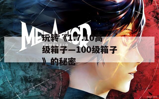 玩转《1.7.10高级箱子—100级箱子》的秘密