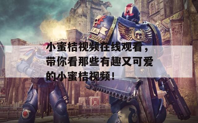 小蜜桔视频在线观看，带你看那些有趣又可爱的小蜜桔视频！