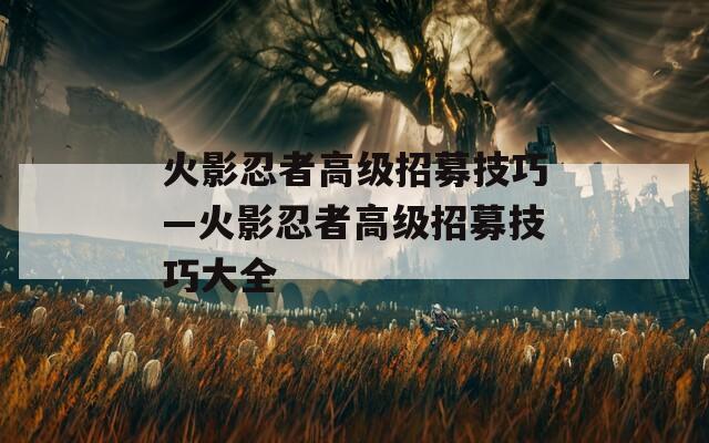 火影忍者高级招募技巧—火影忍者高级招募技巧大全