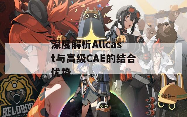 深度解析Allcast与高级CAE的结合优势