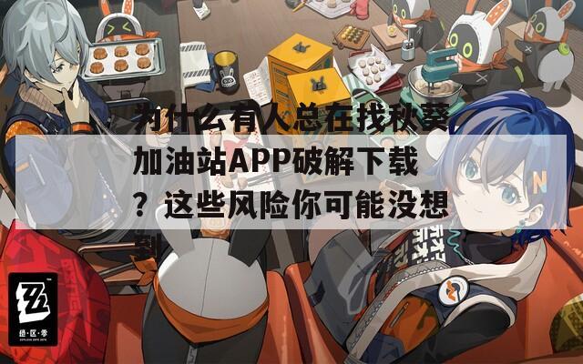 为什么有人总在找秋葵加油站APP破解下载？这些风险你可能没想到