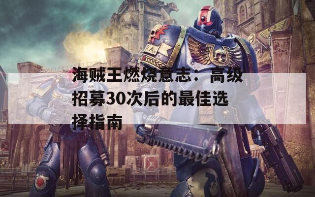 海贼王燃烧意志：高级招募30次后的最佳选择指南