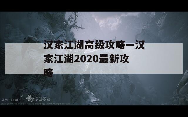 汉家江湖高级攻略—汉家江湖2020最新攻略