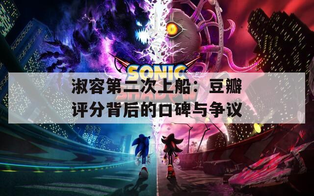 淑容第二次上船：豆瓣评分背后的口碑与争议
