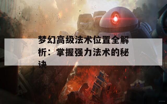 梦幻高级法术位置全解析：掌握强力法术的秘诀