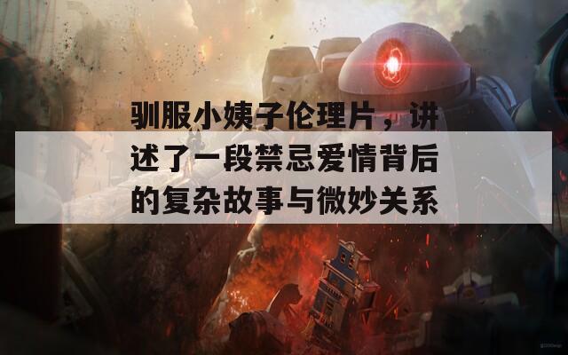 驯服小姨子伦理片，讲述了一段禁忌爱情背后的复杂故事与微妙关系。