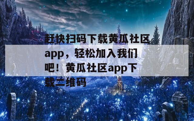 赶快扫码下载黄瓜社区app，轻松加入我们吧！黄瓜社区app下载二维码