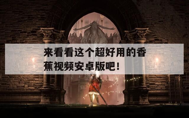 来看看这个超好用的香蕉视频安卓版吧！