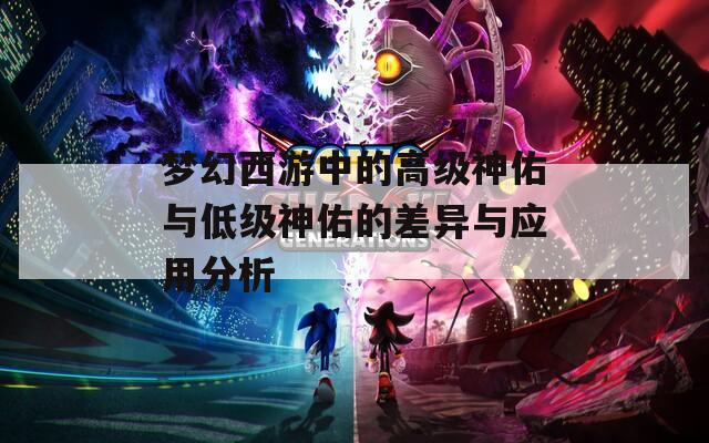 梦幻西游中的高级神佑与低级神佑的差异与应用分析