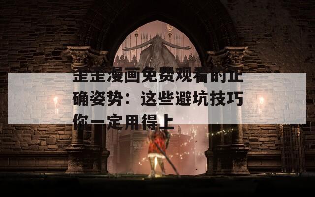歪歪漫画免费观看的正确姿势：这些避坑技巧你一定用得上