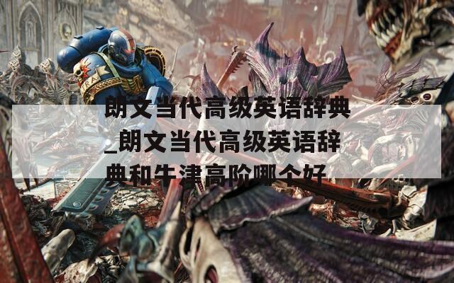 朗文当代高级英语辞典_朗文当代高级英语辞典和牛津高阶哪个好