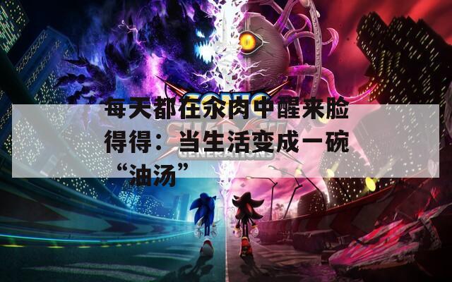 每天都在汆肉中醒来脸得得：当生活变成一碗“油汤”