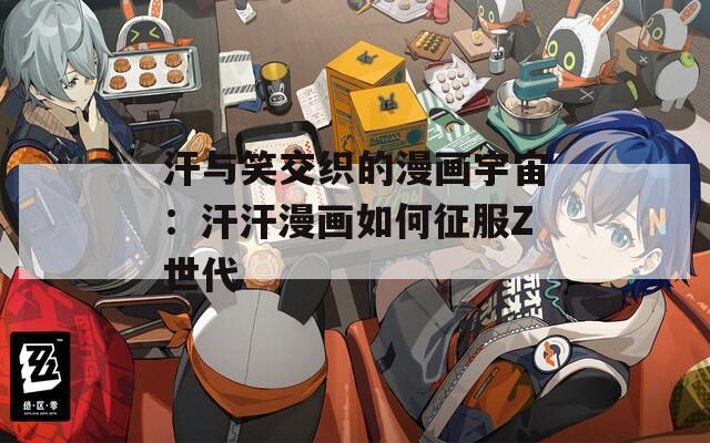 汗与笑交织的漫画宇宙：汗汗漫画如何征服Z世代