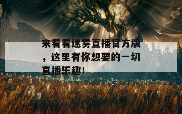 来看看迷雾直播官方版，这里有你想要的一切直播乐趣！
